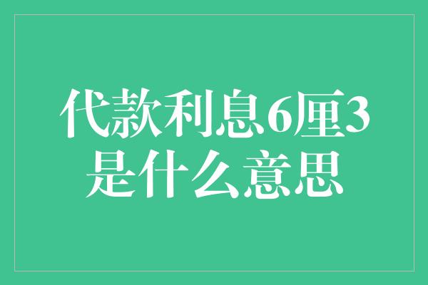 代款利息6厘3是什么意思