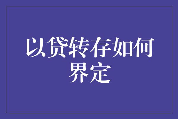 以贷转存如何界定