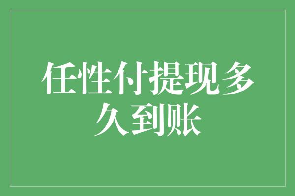 任性付提现多久到账