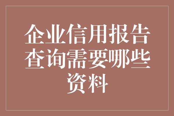 企业信用报告查询需要哪些资料