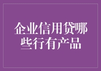 企业信用贷：哪个银行才是你的真命天子？