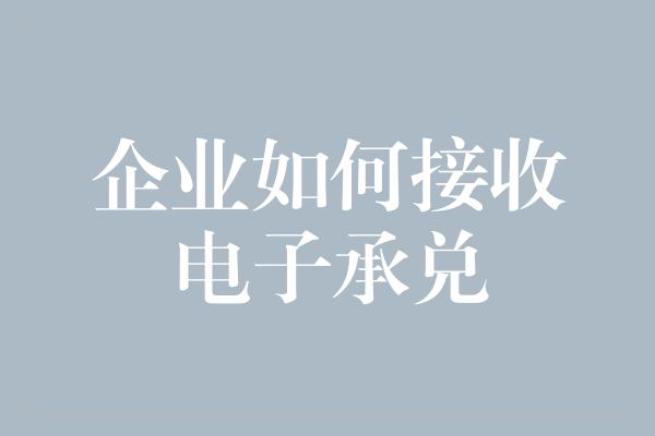 企业如何接收电子承兑