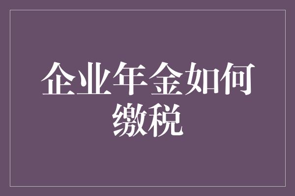 企业年金如何缴税