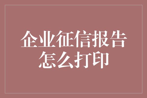 企业征信报告怎么打印