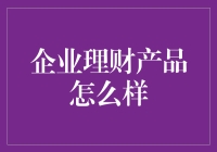 企业理财产品怎样选择：策略与建议