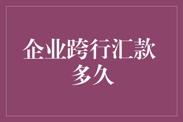 企业跨行汇款 多久