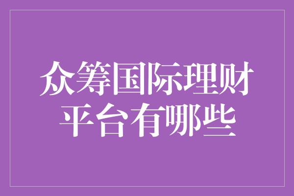 众筹国际理财平台有哪些