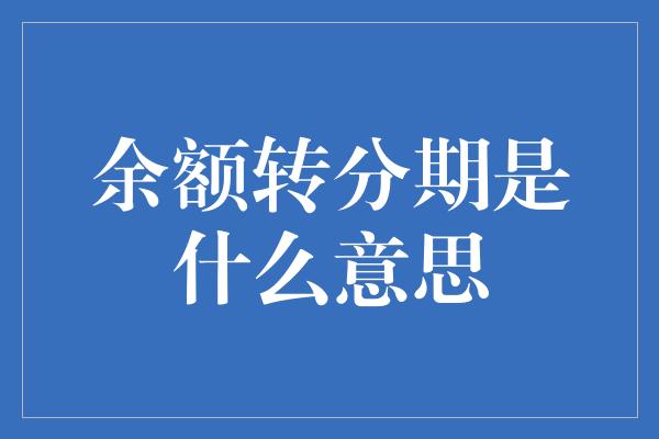 余额转分期是什么意思