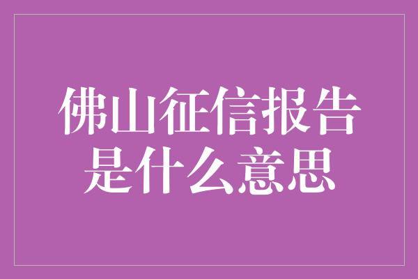 佛山征信报告是什么意思