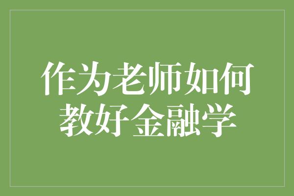 作为老师如何教好金融学