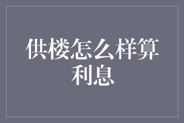 供楼怎么样算利息