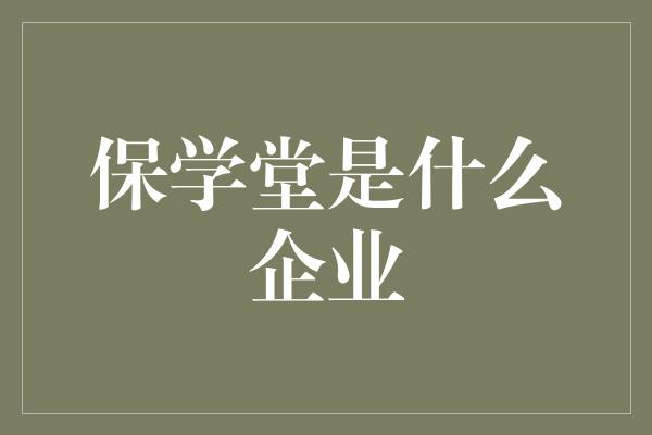 保学堂是什么企业