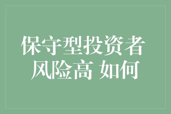 保守型投资者 风险高 如何