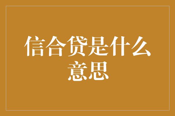 信合贷是什么意思