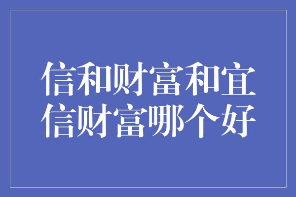 信和财富和宜信财富哪个好