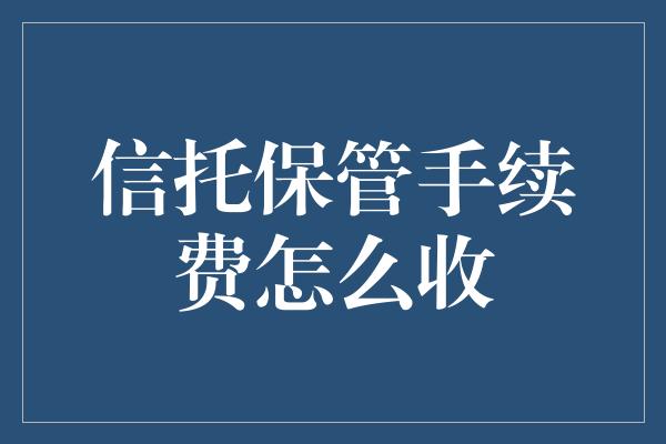 信托保管手续费怎么收