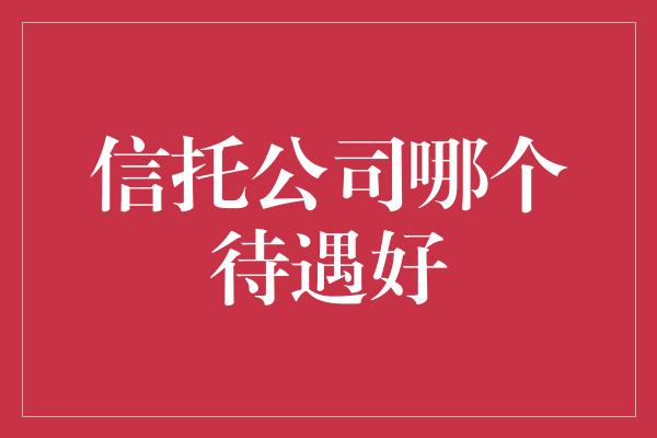 信托公司哪个待遇好