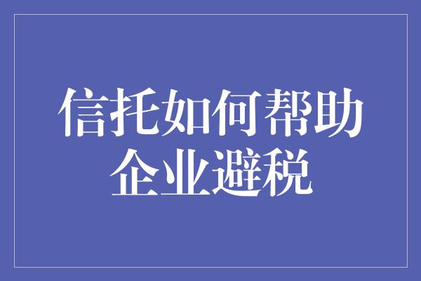 信托如何帮助企业避税