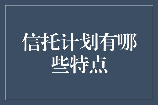 信托计划有哪些特点