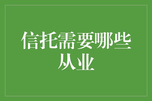 信托需要哪些从业