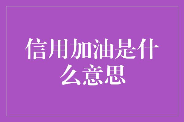 信用加油是什么意思