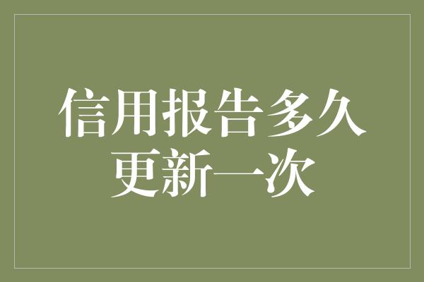 信用报告多久更新一次