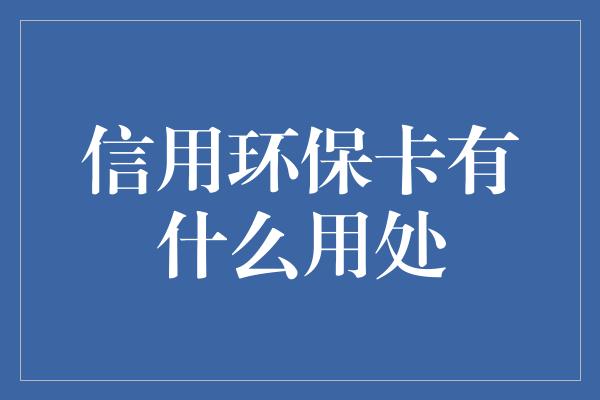 信用环保卡有什么用处