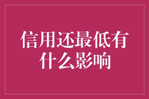 信用还最低有什么影响