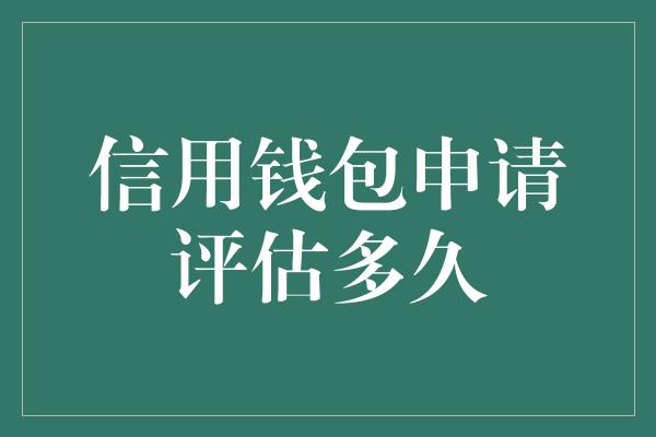 信用钱包申请评估多久