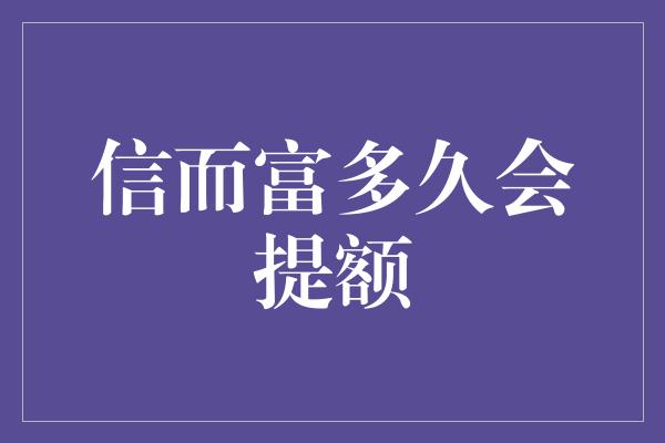 信而富多久会提额