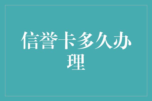 信誉卡多久办理