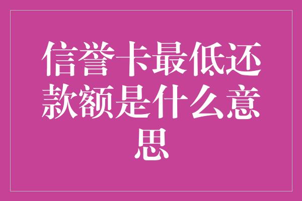 信誉卡最低还款额是什么意思