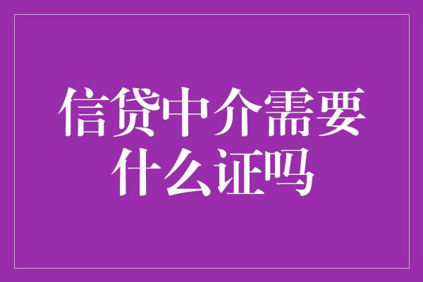 信贷中介需要什么证吗