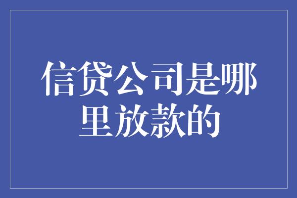 信贷公司是哪里放款的