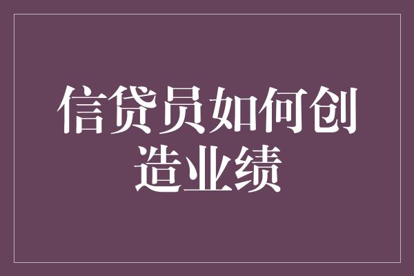 信贷员如何创造业绩