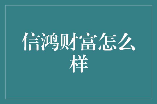 信鸿财富怎么样