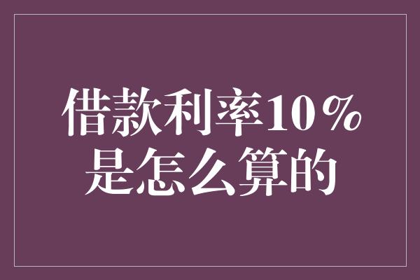 借款利率10%是怎么算的