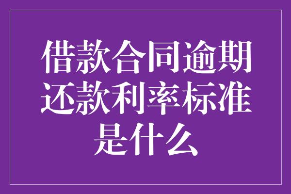 借款合同逾期还款利率标准是什么