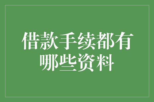 借款手续都有哪些资料