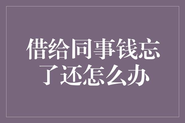 借给同事钱忘了还怎么办