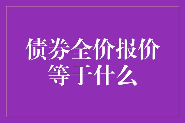 债券全价报价等于什么