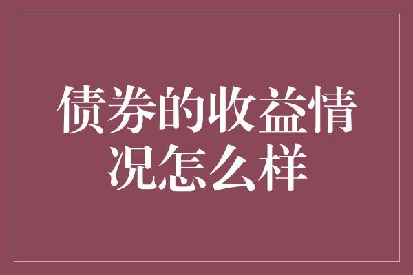 债券的收益情况怎么样