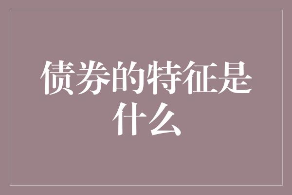 债券的特征是什么