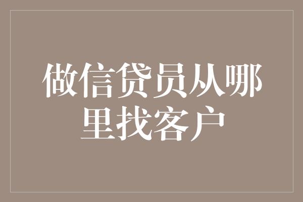 做信贷员从哪里找客户