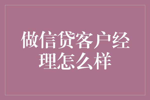 做信贷客户经理怎么样