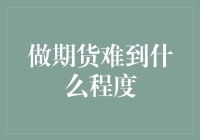 期货交易难到何种程度？专业视角下的挑战与机遇