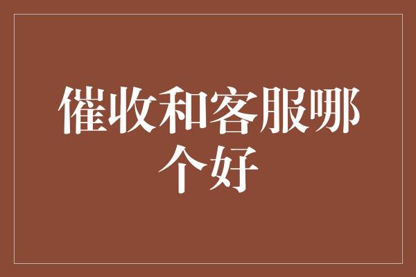 催收和客服哪个好