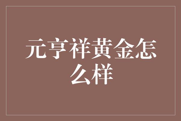 元亨祥黄金怎么样