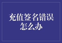 充值签名错误的解决办法：保持冷静，有序操作