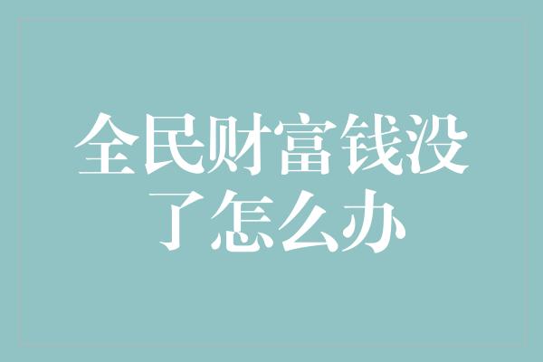 全民财富钱没了怎么办